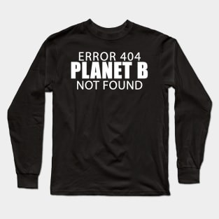 Error 404 Planet B Not Found Climate Change Earth Day Long Sleeve T-Shirt